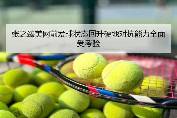张之臻美网前发球状态回升硬地对抗能力全面受考验